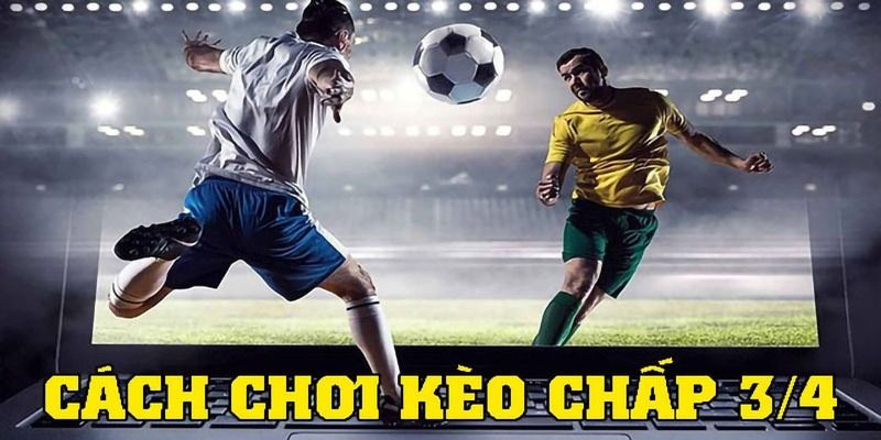 Ý nghĩa kèo chấp 3/4 trên bảng tỷ lệ cược